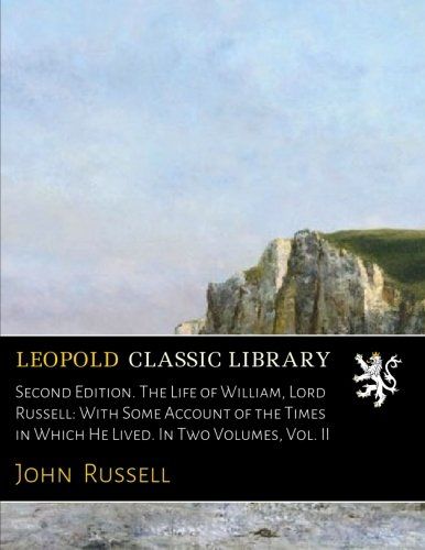 Second Edition. The Life of William, Lord Russell: With Some Account of the Times in Which He Lived. In Two Volumes, Vol. II