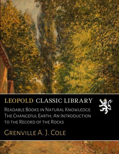 Readable Books in Natural Knowledge. The Changeful Earth; An Introduction to the Record of the Rocks