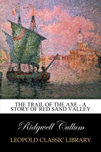 The Trail of the Axe - A Story of Red Sand Valley