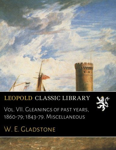 Vol. VII. Gleanings of past years, 1860-79; 1843-79. Miscellaneous