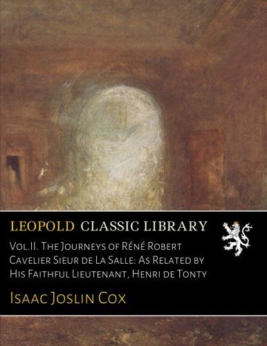 Vol.II. The Journeys of Réné Robert Cavelier Sieur de La Salle: As Related by His Faithful Lieutenant, Henri de Tonty