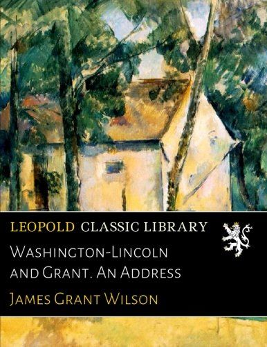 Washington-Lincoln and Grant. An Address