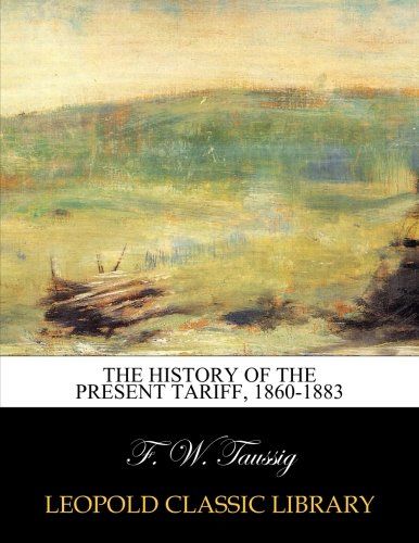 The history of the present tariff, 1860-1883