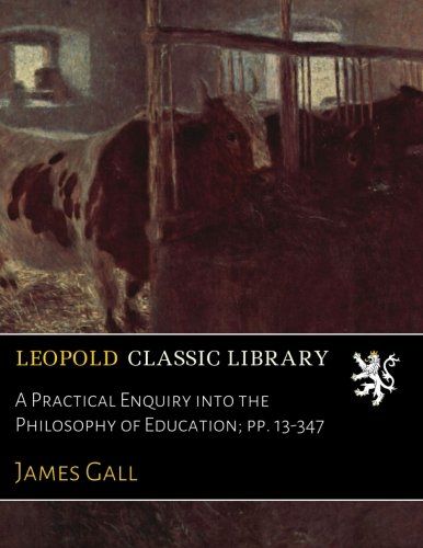 A Practical Enquiry into the Philosophy of Education; pp. 13-347
