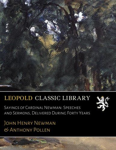 Sayings of Cardinal Newman: Speeches and Sermons, Delivered During Forty Years