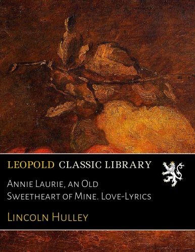 Annie Laurie, an Old Sweetheart of Mine. Love-Lyrics