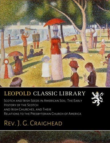 Scotch and Irish Seeds in American Soil: The Early History of the Scotch and Irish Churches, and Their Relations to the Presbyterian Church of America
