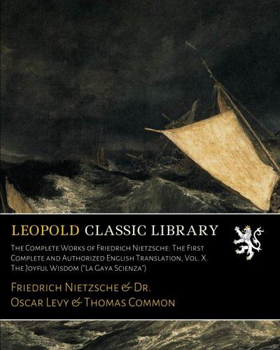 The Complete Works of Friedrich Nietzsche: The First Complete and Authorized English Translation, Vol. X. The Joyful Wisdom ("La Gaya Scienza")