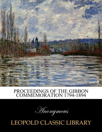 Proceedings of the Gibbon commemoration 1794-1894