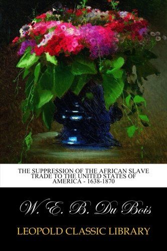 The Suppression of the African Slave Trade to the United States of America - 1638-1870