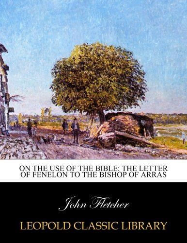 On the use of the Bible: the letter of Fenelon to the Bishop of Arras