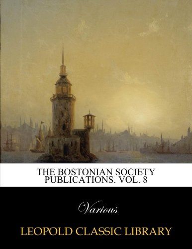 The Bostonian Society Publications. Vol. 8