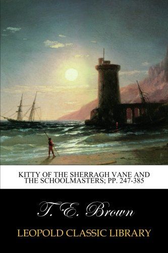 Kitty of the Sherragh Vane and The schoolmasters; pp. 247-385