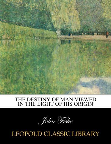 The destiny of man viewed in the light of his origin