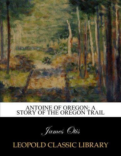 Antoine of Oregon; a story of the Oregon trail