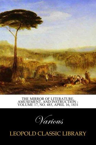 The Mirror of Literature, Amusement, and Instruction - Volume 17, No. 485, April 16, 1831