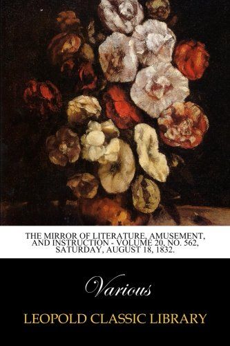 The Mirror of Literature, Amusement, and Instruction - Volume 20, No. 562, Saturday, August 18, 1832.