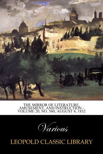 The Mirror of Literature, Amusement, and Instruction -  Volume 20, No. 560, August 4, 1832