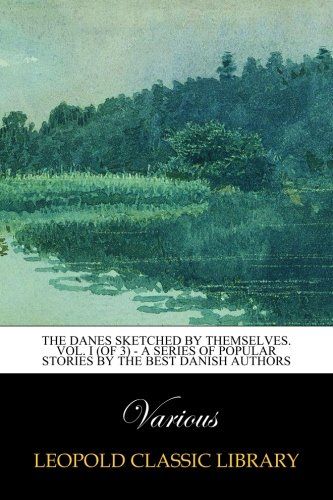 The Danes Sketched by Themselves. Vol. I (of 3) - A Series of Popular Stories by the Best Danish Authors