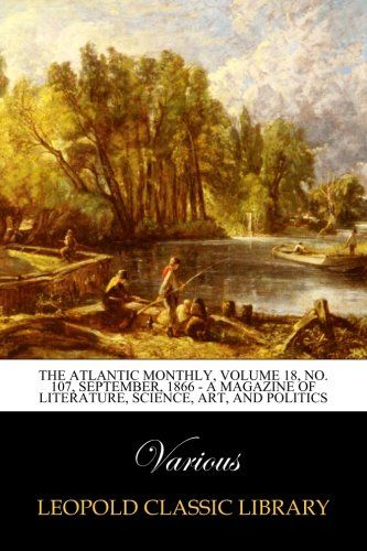 The Atlantic Monthly, Volume 18, No. 107, September, 1866 - A Magazine of Literature, Science, Art, and Politics