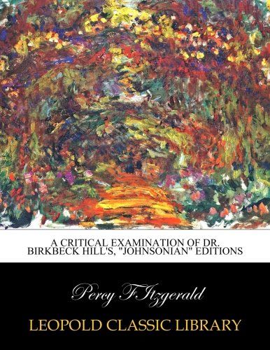 A Critical Examination of Dr. Birkbeck Hill's, "Johnsonian" Editions