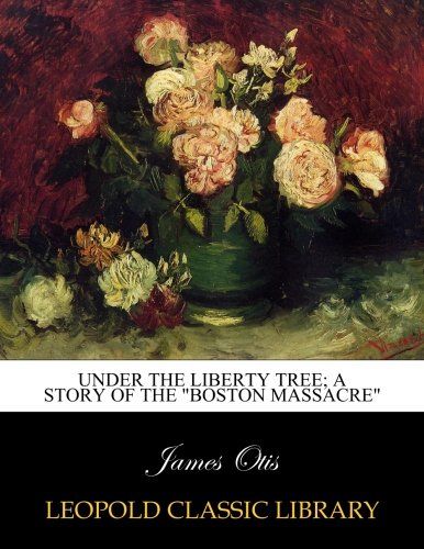 Under the Liberty tree; a story of the "Boston massacre"