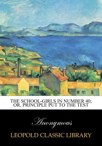 The school-girls in number 40; or, Principle put to the test