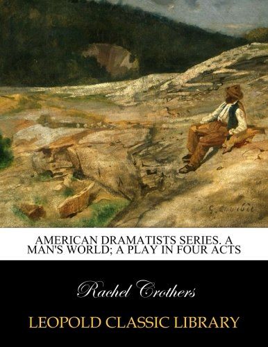 American Dramatists series. A man's world; a play in four acts