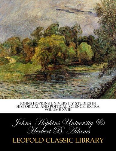 Johns Hopkins University studies in Historical and Poitical science, extra volume XVIII