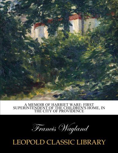 A memoir of Harriet Ware: first superintendent of the Children's Home, in the city of Providence