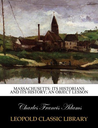 Massachusetts: its historians and its history; an object lesson