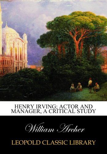Henry Irving; actor and manager, a critical study