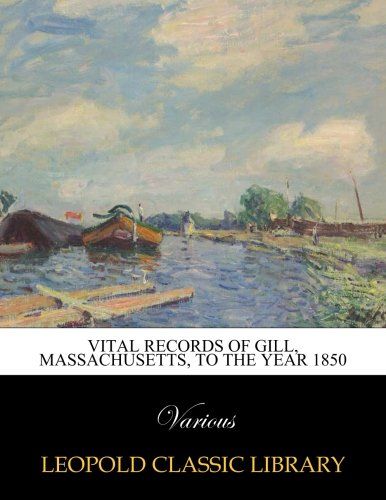 Vital records of Gill, Massachusetts, to the year 1850