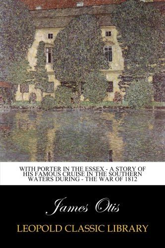 With Porter in the Essex - A Story of his Famous Cruise in the Southern Waters during - the War of 1812