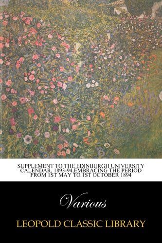 Supplement to the Edinburgh University Calendar, 1893-94,embracing the period from 1st May to 1st October 1894