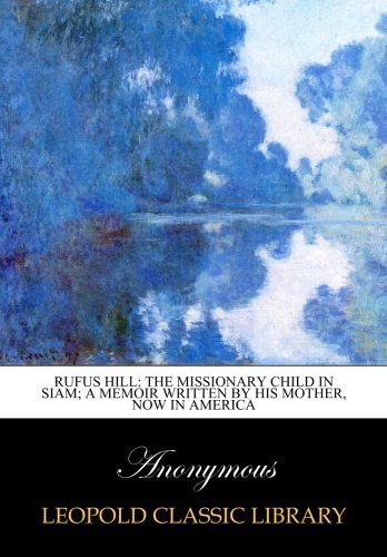 Rufus Hill: the missionary child in Siam; a memoir written by his mother, now in America