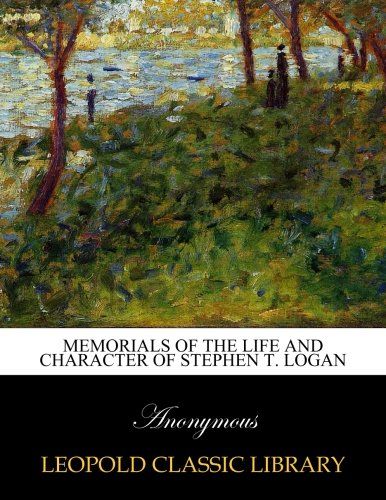 Memorials of the life and character of Stephen T. Logan