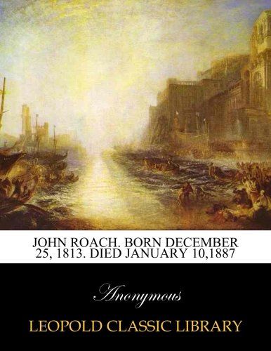 John Roach. Born December 25, 1813. Died January 10,1887