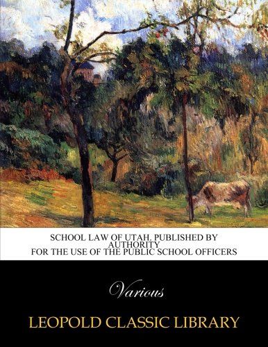 School law of Utah. Published by authority for the use of the public school officers
