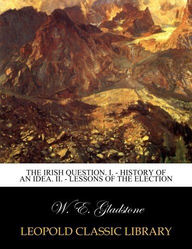 The Irish question. I. - History of an idea. II. - Lessons of the election