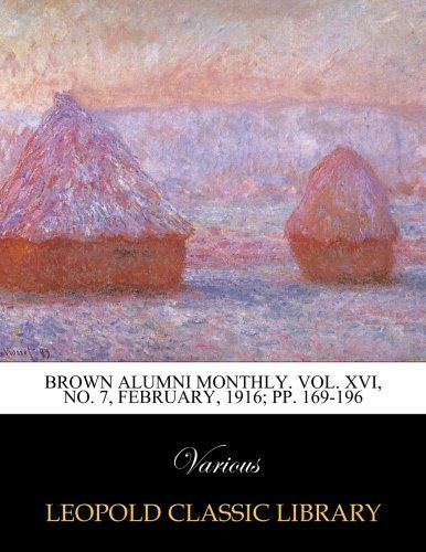 Brown alumni monthly. Vol. XVI, No. 7, February, 1916; pp. 169-196