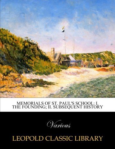 Memorials of St. Paul's School: I. The founding; II. Subsequent history