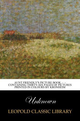 Aunt Friendly's Picture Book. -  - Containing Thirty-six Pages of Pictures Printed in Colours by Kronheim
