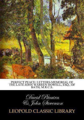 Perfect peace: letters-memorial of the late John Warren Howell, Esq., of Bath, M.R.C.S.