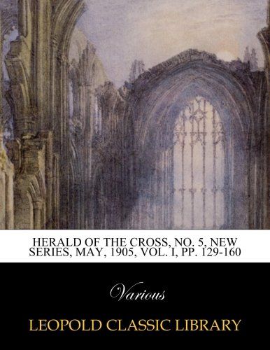 Herald of the Cross, No. 5, New Series, May, 1905, Vol. I, pp. 129-160