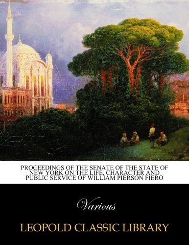 Proceedings of the Senate of the state of New York on the life, character and public service of William Pierson Fiero