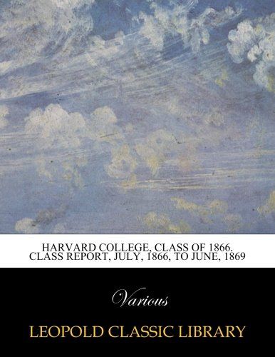 Harvard College, Class of 1866. Class report, July, 1866, to June, 1869