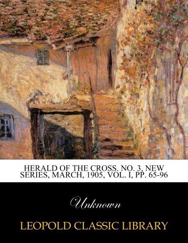 Herald of the Cross. No. 3, New Series, March, 1905, Vol. I, pp. 65-96