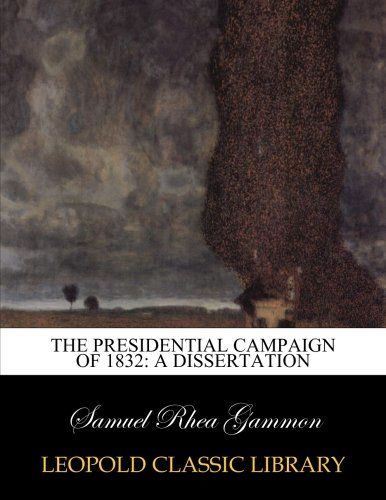 The presidential campaign of 1832: a dissertation