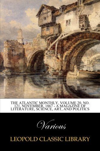 The Atlantic Monthly, Volume 20, No. 121, November, 1867 - A Magazine of Literature, Science, Art, and Politics